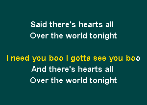 Said there's hearts all
Over the world tonight

I need you boo I gotta see you boo
And there's hearts all
Over the world tonight