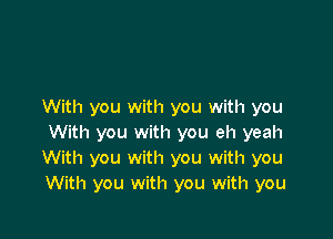 With you with you with you

With you with you eh yeah
With you with you with you
With you with you with you