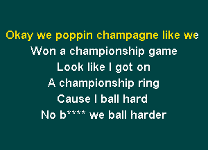 Okay we poppin champagne like we
Won a championship game
Look like I got on

A championship ring
Cause I ball hard
No bem we ball harder