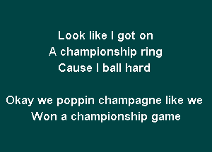 Look like I got on
A championship ring
Cause I ball hard

Okay we poppin champagne like we
Won a championship game