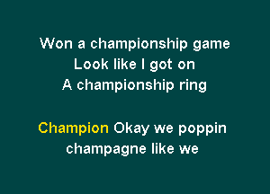 Won a championship game
Look like I got on
A championship ring

Champion Okay we poppin
champagne like we