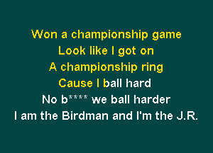 Won a championship game
Look like I got on
A championship ring

Cause I ball hard
No Wm we ball harder
I am the Birdman and I'm the JR.