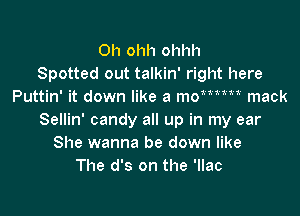 0h ohh ohhh
Spotted out talkin' right here
Puttin' it down like a momm mack

Sellin' candy all up in my ear
She wanna be down like
The d's on the 'llac