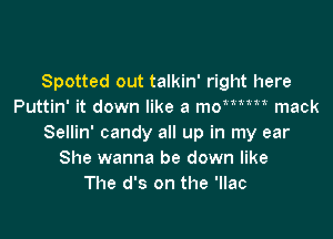 Spotted out talkin' right here
Puttin' it down like a momm mack

Sellin' candy all up in my ear
She wanna be down like
The d's on the 'llac