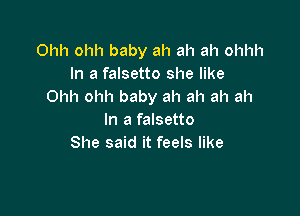 Ohh ohh baby ah ah ah ohhh
In a falsetto she like
Ohh ohh baby ah ah ah ah

In a falsetto
She said it feels like