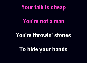 Your talk is cheap

You're not a man
You're throwin' stones

To hide your hands