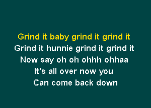 Grind it baby grind it grind it
Grind it hunnie grind it grind it

Now say oh oh ohhh ohhaa
It's all over now you
Can come back down