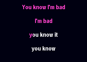 You know I'm bad

I'm bad

you know it

you know