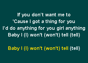 If you donot want me to
'Cause I got a thing for you
Pd do anything for you girl anything
Baby I (I) won't (won't) tell (tell)

Baby I (I) won't (won't) tell (tell)