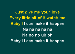 Just give me your love
Every little bit of it watch me
Babyllcanlnakeithappen

Na na na na na
Na no no uh oh
Baby I I can make it happen