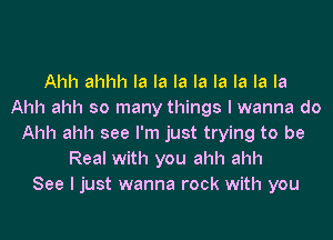 Ahh ahhh la la la la la la la la
Ahh ahh so many things lwanna do

Ahh ahh see I'm just trying to be
Real with you ahh ahh
See I just wanna rock with you