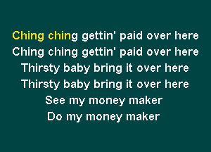 Ching ching gettin' paid over here
Ching ching gettin' paid over here
Thirsty baby bring it over here
Thirsty baby bring it over here
See my money maker
Do my money maker