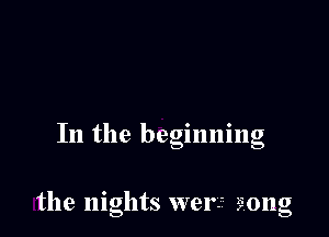 In the begmmng

the nights werf 320ng