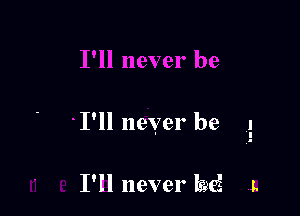 I'll never be 1

I'll never bei l.