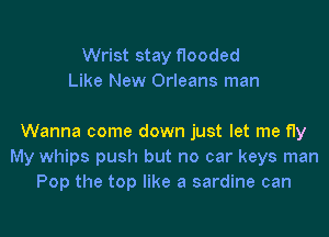 Wrist stay flooded
Like New Orleans man

Wanna come down just let me fly
My whips push but no car keys man
Pop the top like a sardine can