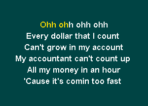 Ohh ohh ohh ohh
Every dollar that I count
Can't grow in my account

My accountant can't count up
All my money in an hour
'Cause it's comin too fast

g