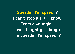 Speedin' I'm Speedin'
I can't stop it's all I know
From a youngin'

l was taught get dough
I'm Speedin' I'm Speedin'