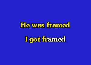 He was framed

I got framed