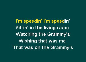 I'm speedin' I'm speedin'
Sittin' in the living room

Watching the Grammy's
Wishing that was me
That was on the Grammy's