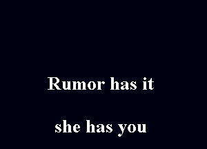 Rumor has it

she has you