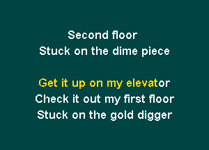 Second f1oor
Stuck on the dime piece

Get it up on my elevator
Check it out my first floor
Stuck on the gold digger