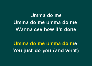 Umma do me
Umma do me umma do me
Wanna see how it's done

Umma do me umma do me
You just do you (and what)