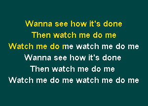 Wanna see how it's done
Then watch me do me
Watch me do me watch me do me
Wanna see how it's done
Then watch me do me
Watch me do me watch me do me