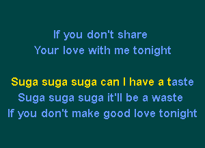 If you don't share
Your love with me tonight

Suga suga suga can I have a taste
Suga suga suga it'll be a waste
If you don't make good love tonight