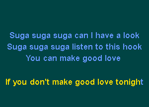 Suga suga suga can I have a look
Suga suga suga listen to this hook
You can make good love

If you don't make good love tonight