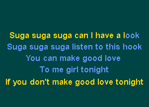 Suga suga suga can I have a look
Suga suga suga listen to this hook
You can make good love
To me girl tonight

If you don't make good love tonight