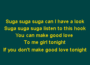 Suga suga suga can I have a look
Suga suga suga listen to this hook
You can make good love
To me girl tonight

If you don't make good love tonight