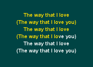 The way that I love
(The way that I love you)
The way that I love

(The way that I love you)
The way that I love
(The way that I love you)