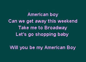 American boy
Can we get away this weekend
Take me to Broadway
Let's go shopping baby

Will you be my American Boy