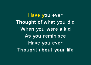 Have you ever
Thought of what you did
When you were a kid

As you reminisce
Have you ever
Thought about your life