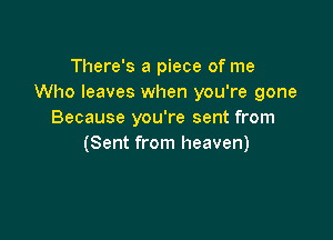 There's a piece of me
Who leaves when you're gone
Because you're sent from

(Sent from heaven)