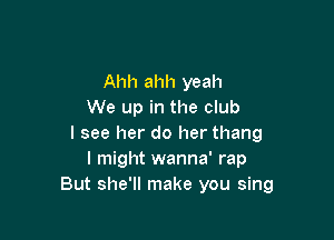 Ahh ahh yeah
We up in the club

I see her do her thang
I might wanna' rap
But she'll make you sing