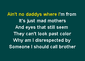 Ain't no daddys where I'm from
It's just mad mothers
And eyes that still seem
They can't look past color
Why am I disrespected by
Someone I should call brother