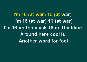 I'm 16 (at war) 16 (at war)
I'm 16 (at war) 16 (at war)
I'm 16 on the block 16 on the block

Around here cool is
Another word for fool