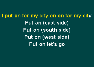 I put on for my city on on for my city
Put on (east side)
Put on (south side)

Put on (west side)
Put on let's go