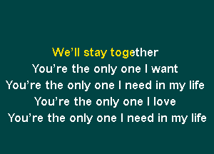 Welll stay together
Youlre the only one I want
Youlre the only one I need in my life
Youlre the only one I love
Youlre the only one I need in my life