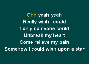 Ohh yeah yeah
Really wish I could
If only someone could

Unbreak my heart
Come relieve my pain
Somehow I could wish upon a star