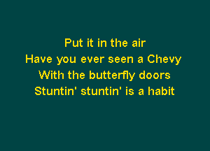 Put it in the air
Have you ever seen a Chevy
With the butterfly doors

Stuntin' stuntin' is a habit