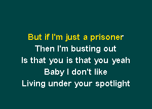 But if I'm just a prisoner
Then I'm busting out

Is that you is that you yeah
Baby I don't like
Living under your spotlight