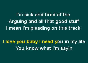 I'm sick and tired of the
Arguing and all that good stuff

So let's just work it out
I love you baby I need you in my life
You know what I'm sayin