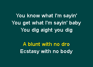 You know what I'm sayin'
You get what I'm sayin' baby
You dig aight you dig

A blunt with no dro
Ecstasy with no body