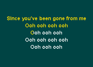 Slnce you've been gone from me
Ooh ooh ooh ooh
Ooh ooh ooh

Ooh ooh ooh ooh
Ooh ooh ooh