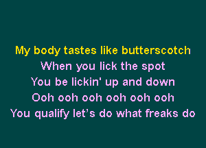 My body tastes like butterscotch
When you lick the spot
You be lickin' up and down
Ooh ooh ooh ooh ooh ooh
You qualify letos do what freaks do