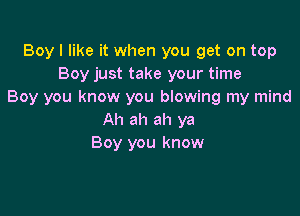 Boy I like it when you get on top
Boy just take your time
Boy you know you blowing my mind

Ah ah ah ya
Boy you know