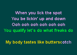 When you lick the spot
You be lickin' up and down
Ooh ooh ooh ooh ooh ooh
You qualify letos do what freaks do

My body tastes like butterscotch