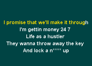 I promise that we'll make it through
I'm gettin money 24 7

Life as a hustler
They wanna throw away the key
And look a Wm up